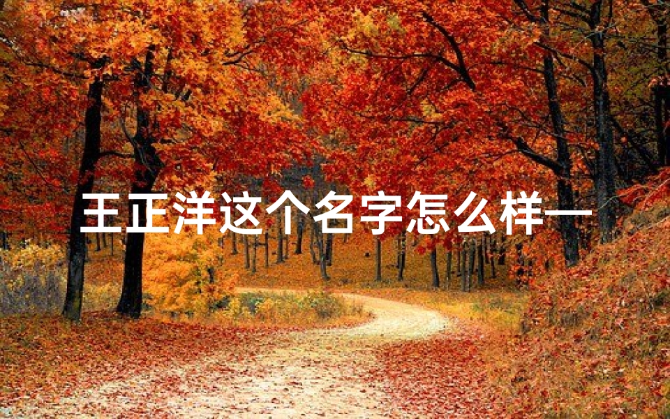 王正洋这个名字怎么样—《正洋名字笔画吉凶揭秘:好运相伴之道》
