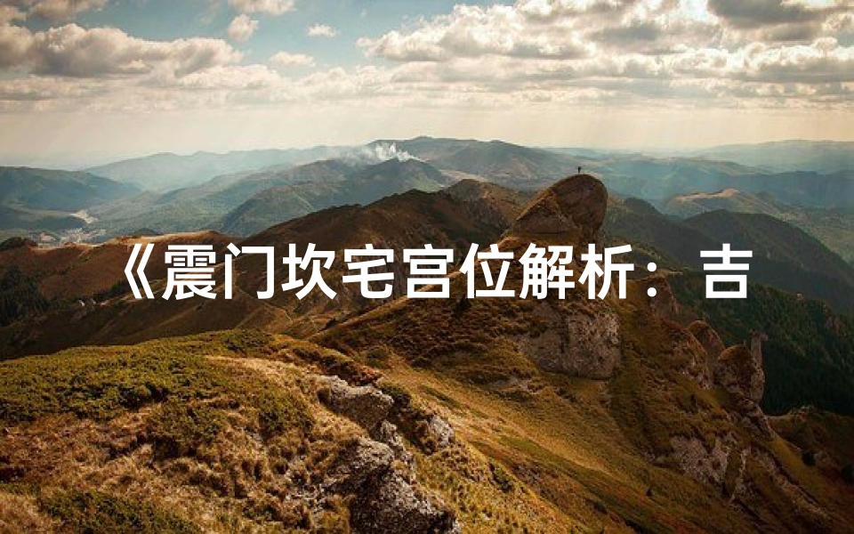 《震门坎宅宫位解析:吉凶风水奥秘揭晓》