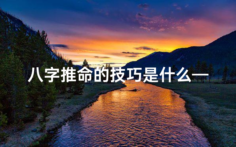 八字推命的技巧是什么—生辰八字算命技巧之推命步骤