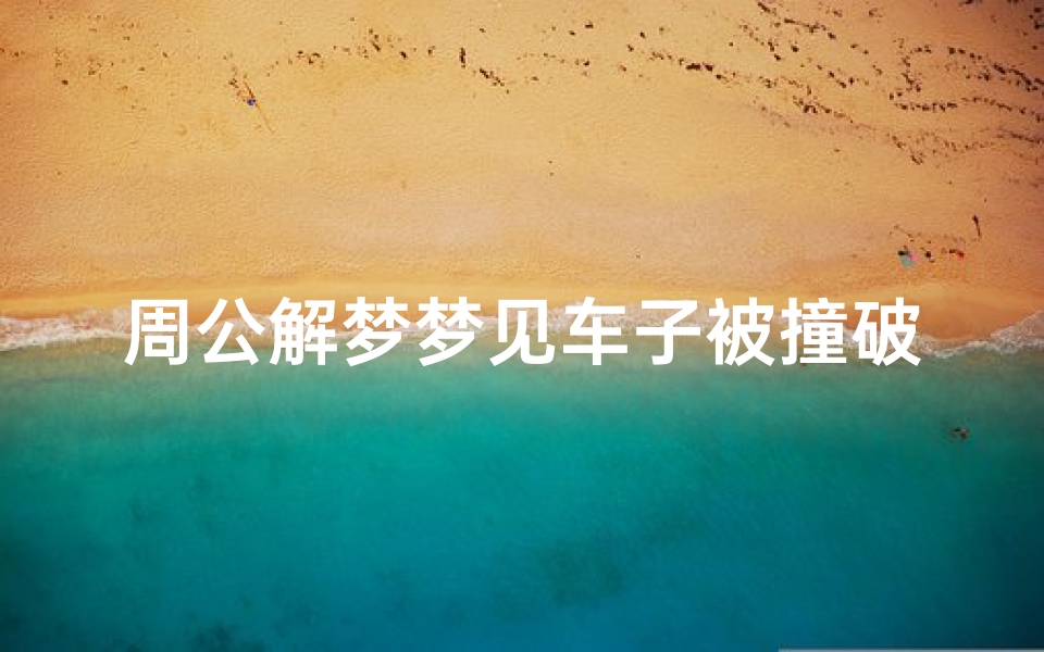 周公解梦梦见车子被撞破了(梦见自己的车被撞烂的预兆)