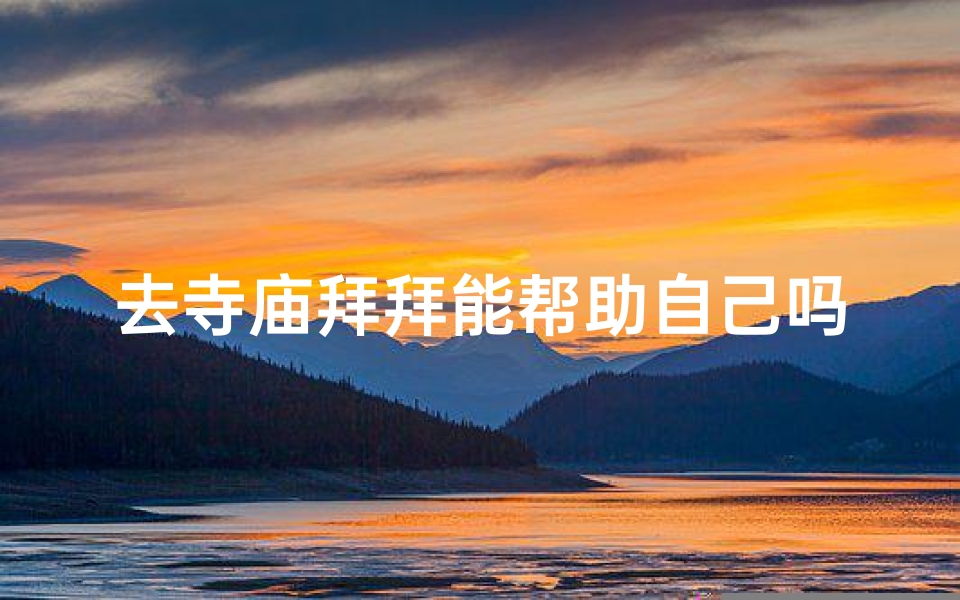去寺庙拜拜能帮助自己吗