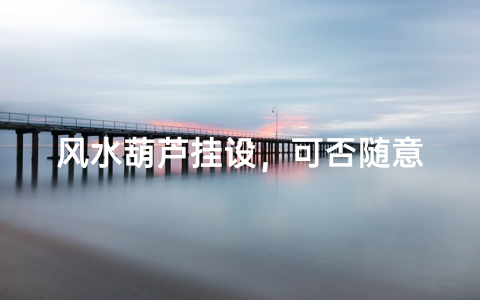 风水葫芦挂设,可否随意放置?