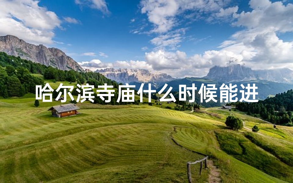 哈尔滨寺庙什么时候能进去、哈尔滨寺庙最佳游览时间推荐