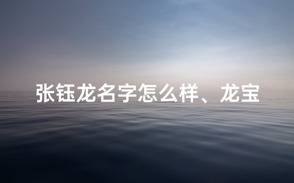 张钰龙名字怎么样、龙宝宝取名张钰凝,好听又寓意深远