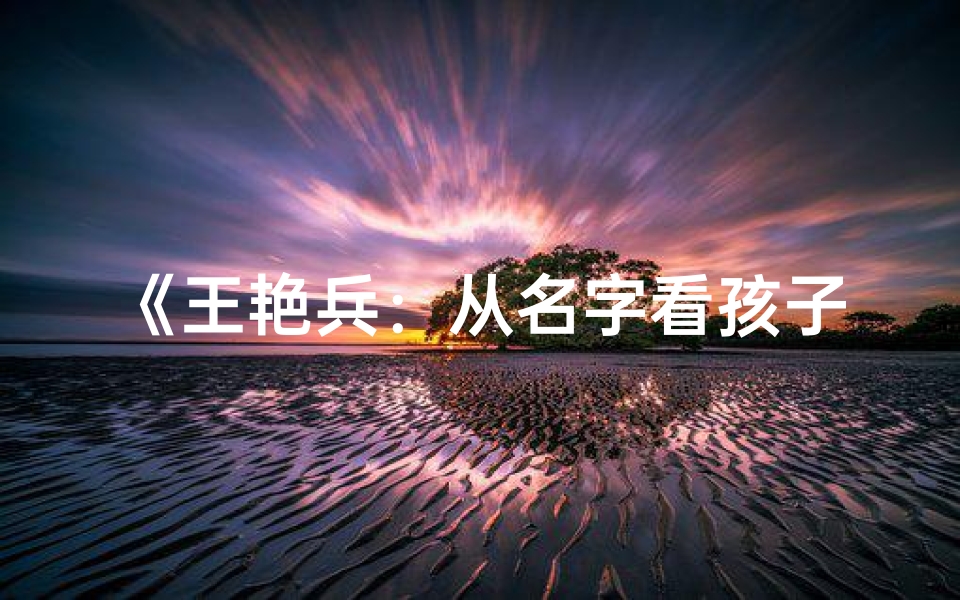 《王艳兵:从名字看孩子的独特魅力》-东贵算卦网