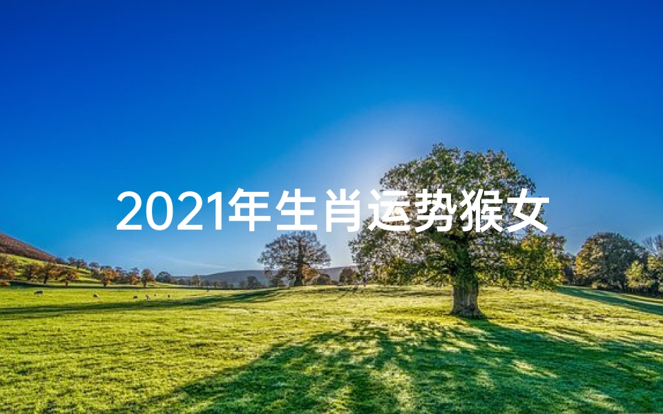 2021年生肖运势猴女
