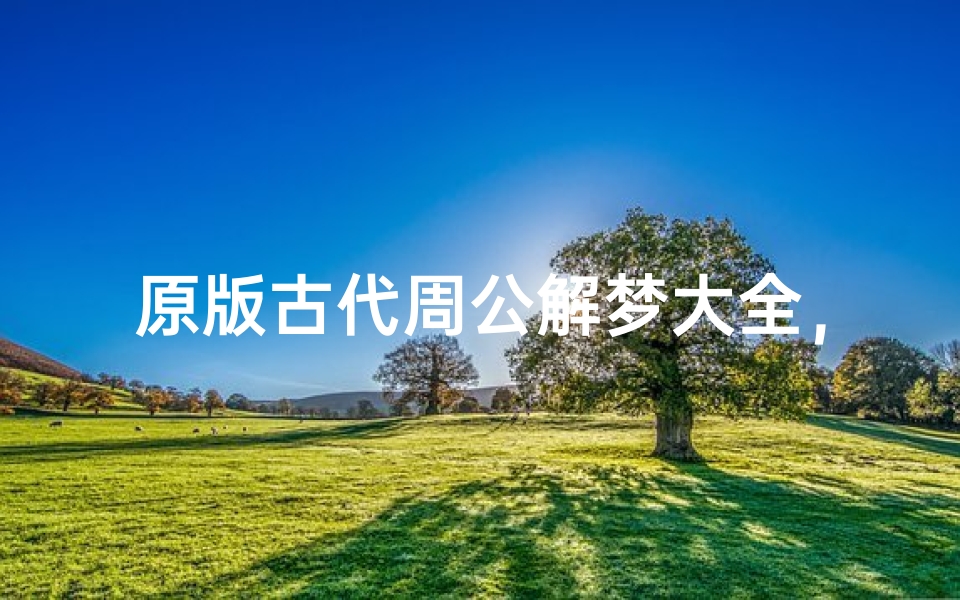 原版古代周公解梦大全,揭秘梦境背后的玄机