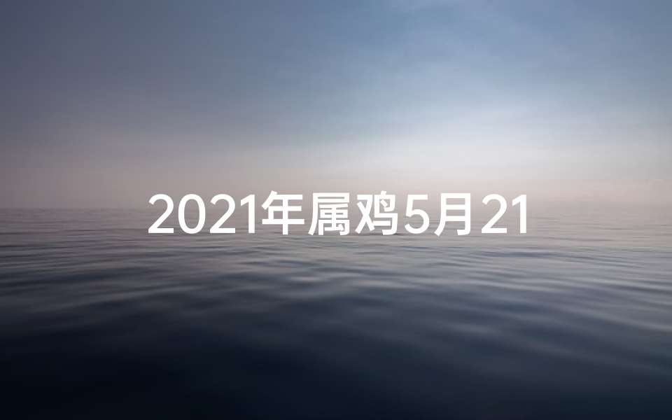 2021年属鸡5月21日运势,属鸡5月25日运势:金鸡展翅,好运连连揭秘