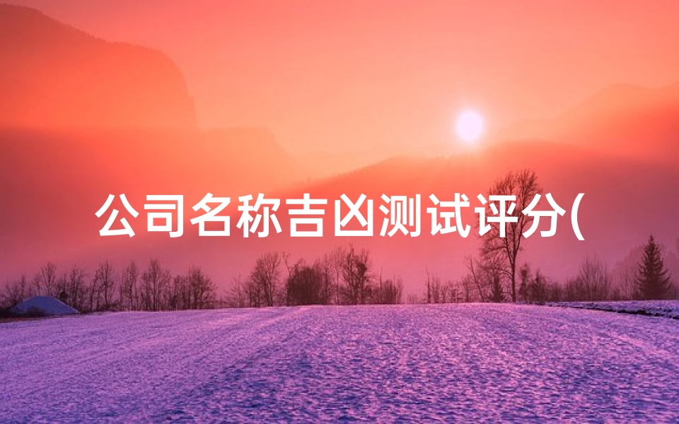 公司名称吉凶测试评分(公司名字吉凶测算)