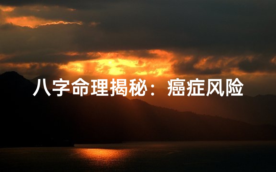八字命理揭秘：癌症风险八字分析报告