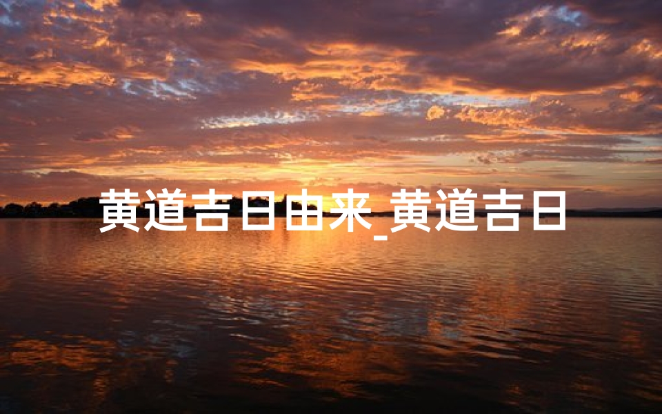 黄道吉日由来_黄道吉日:古人的智慧与日子的选择