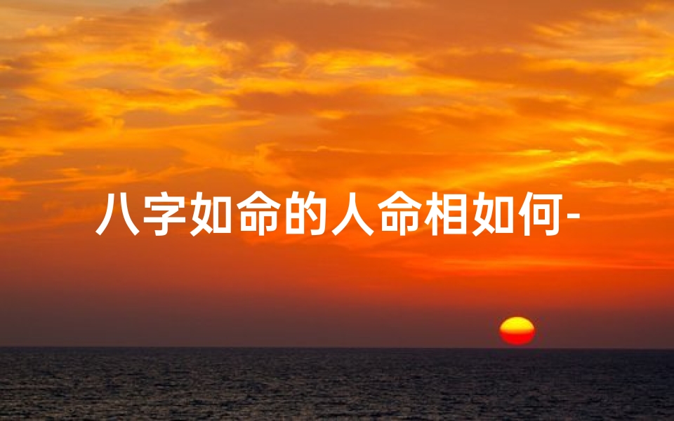 八字如命的人命相如何-八字与命运