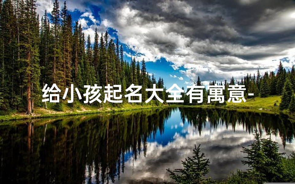 给小孩起名大全有寓意-《寓意美好,精选小孩起名大全》