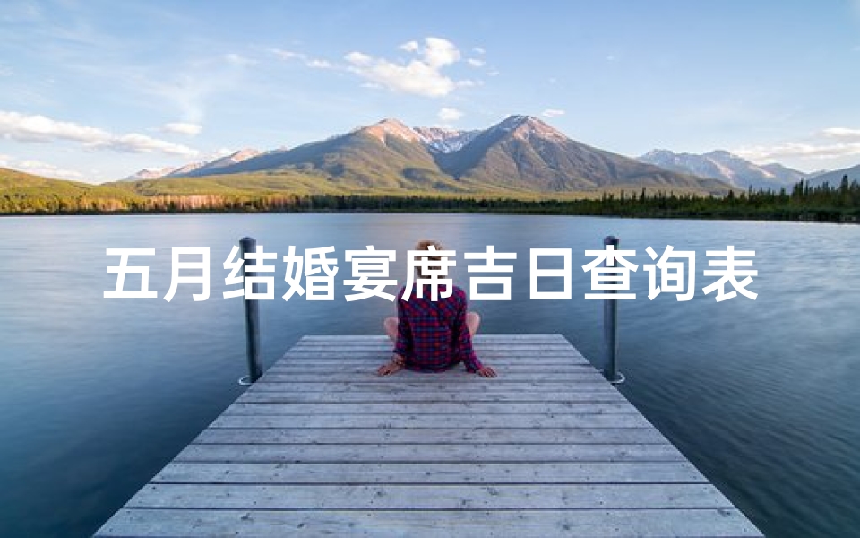 五月结婚宴席吉日查询表(2025年5月4日青年节结婚好吗可以婚嫁吗)