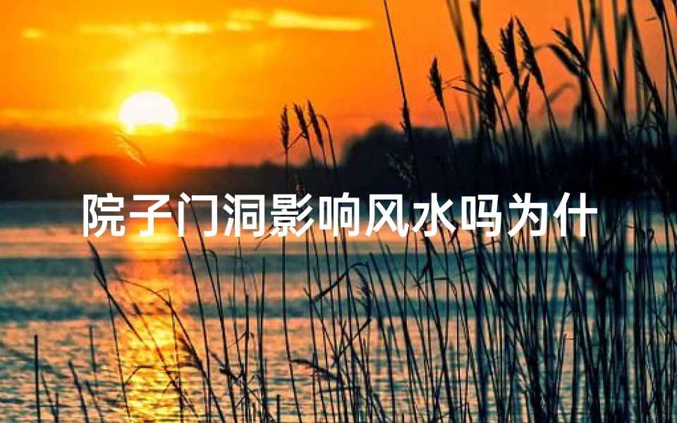 院子门洞影响风水吗为什么不好,院子门洞影响风水?揭秘其背后的奥秘