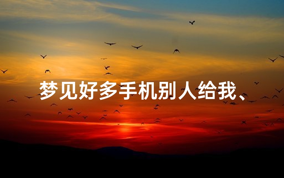 梦见好多手机别人给我、梦到别人给我一个手机
