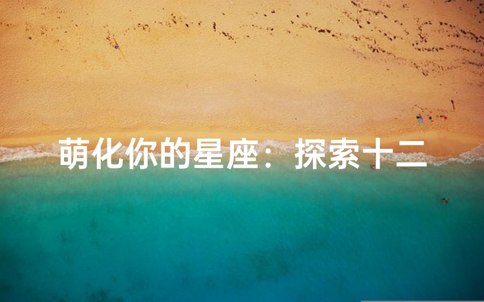 萌化你的星座:探索十二星座Q版简笔画的奇妙世界!