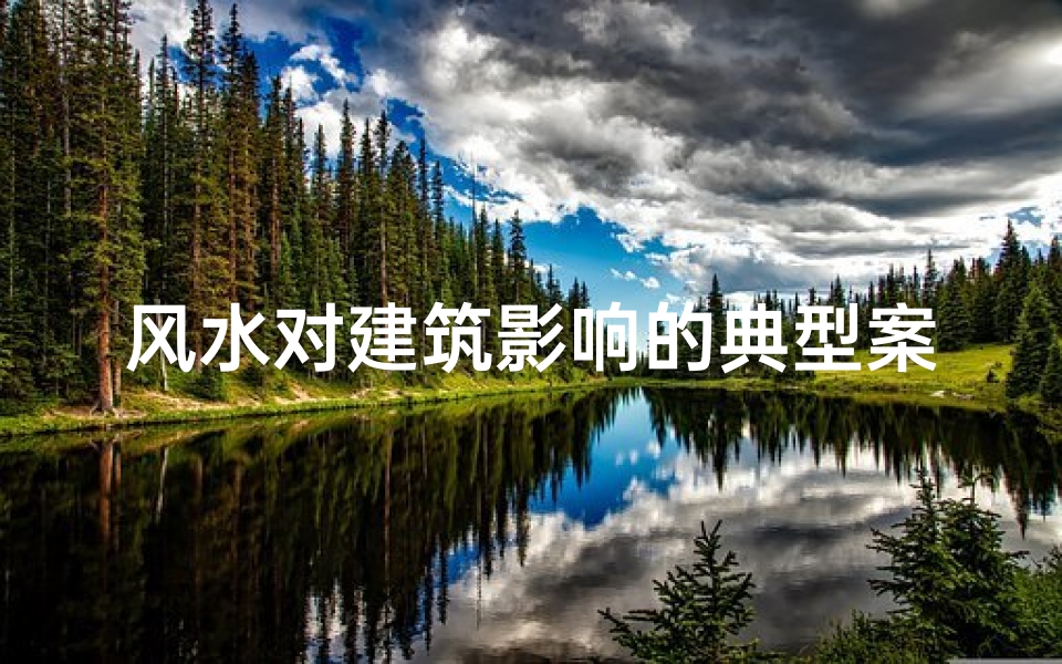 风水对建筑影响的典型案例;风水优劣与建筑命运息息相关