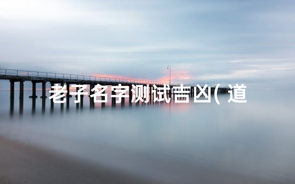 老子名字测试吉凶( 道德经 第一章)