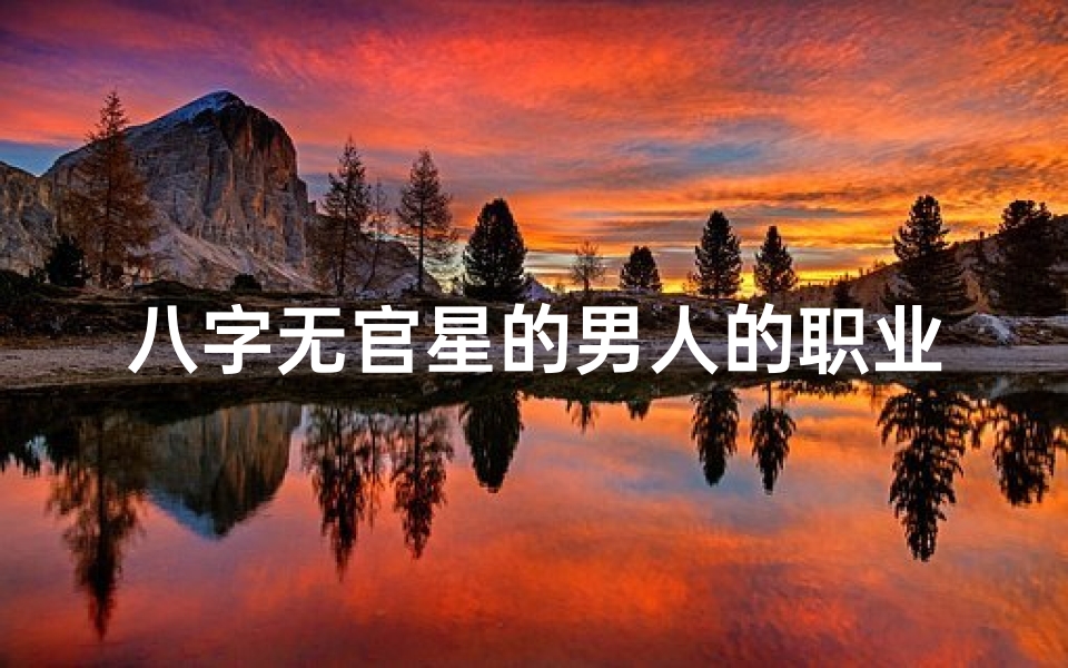 八字无官星的男人的职业(八字无官男命老板:逆袭之路)