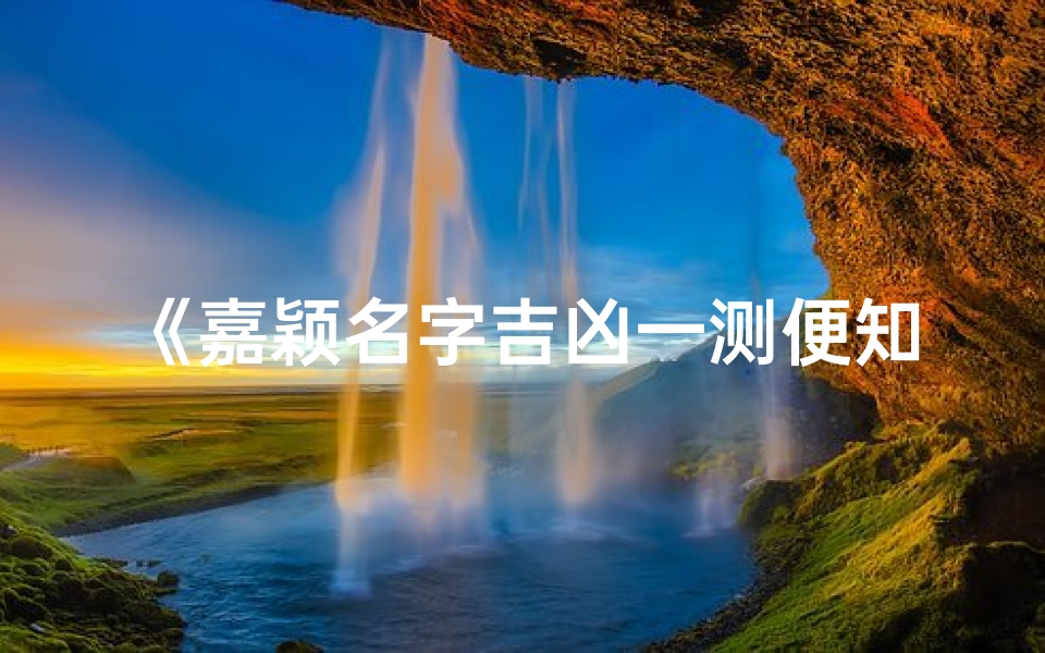 《嘉颖名字吉凶一测便知,揭秘命运奥秘》