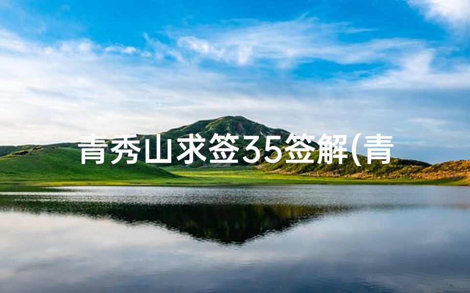青秀山求签35签解(青秀山庙是求什么的)