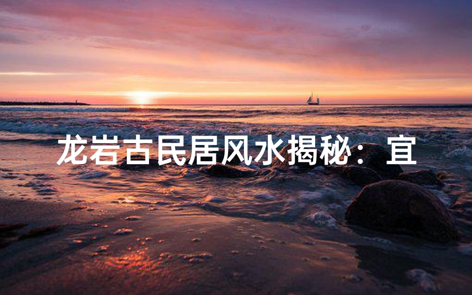 龙岩古民居风水揭秘:宜居之地探寻记