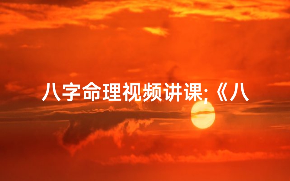 八字命理视频讲课;《八字命理精讲:喜马拉雅课堂带你入门》