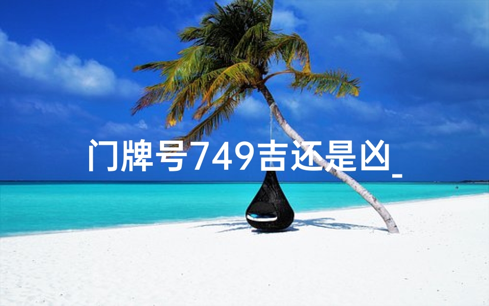 门牌号749吉还是凶_434门牌号:揭秘吉凶之谜,运势大揭秘