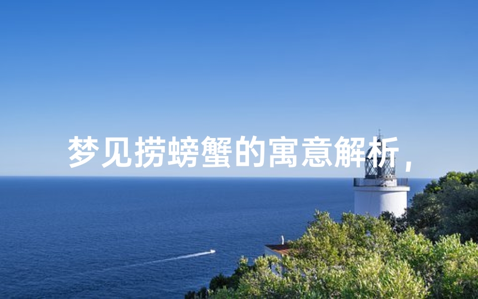 梦见捞螃蟹的寓意解析,周公解梦揭示潜在征兆