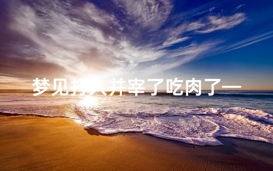 梦见打人并宰了吃肉了—梦见吃饭打人