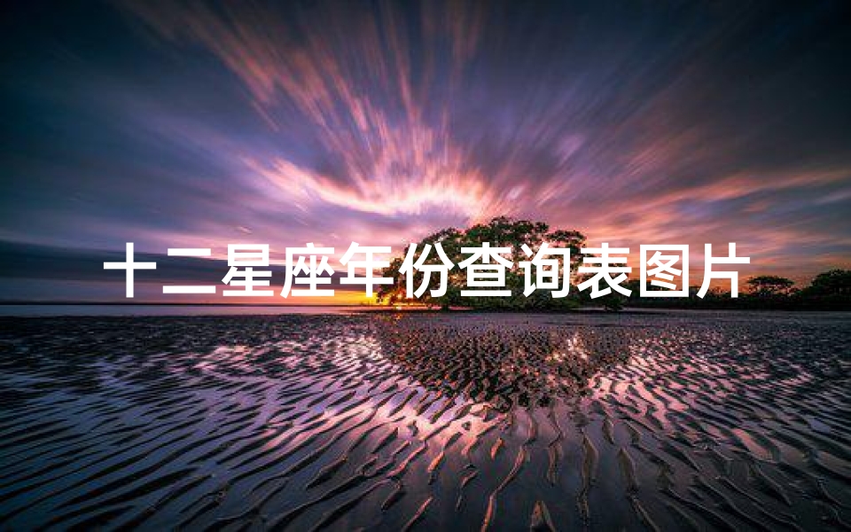 十二星座年份查询表图片(12星座农历和阳历查询表)