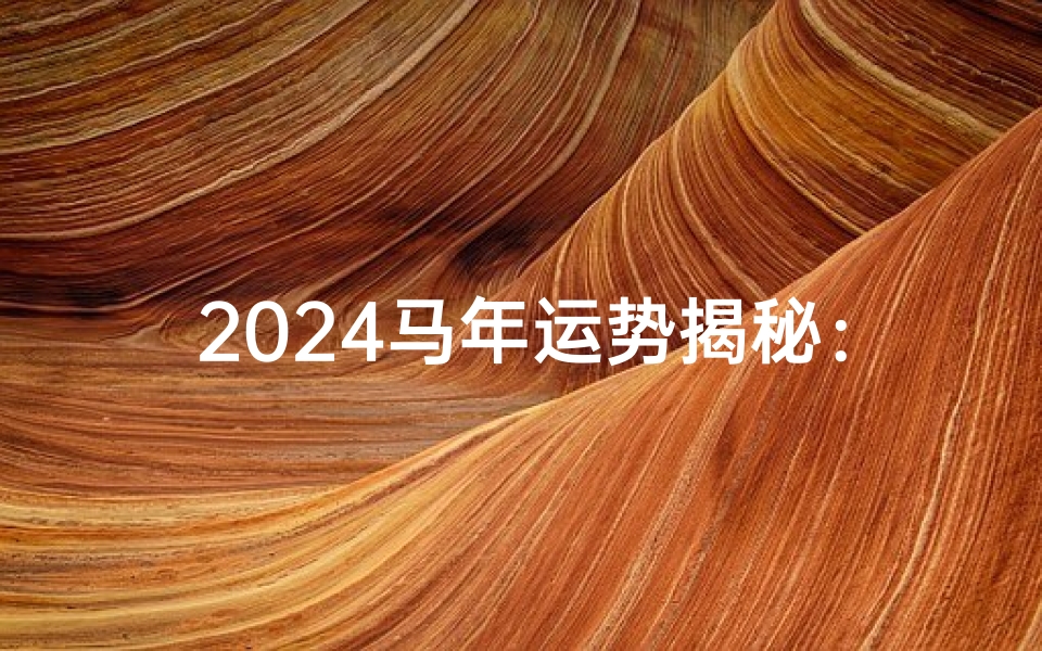 2024马年运势揭秘:财运亨通,事业腾飞
