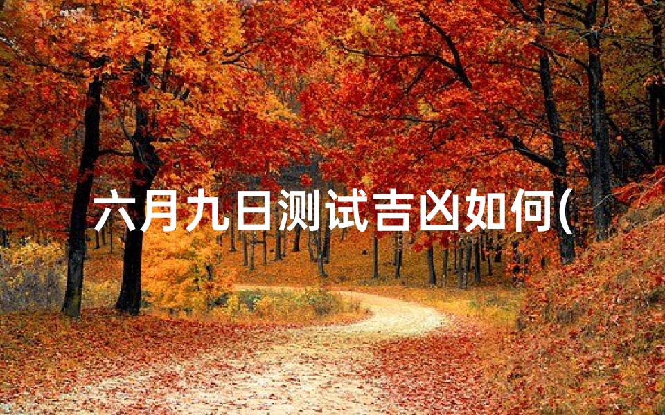 六月九日测试吉凶如何(八字排盘怎么看婚姻)