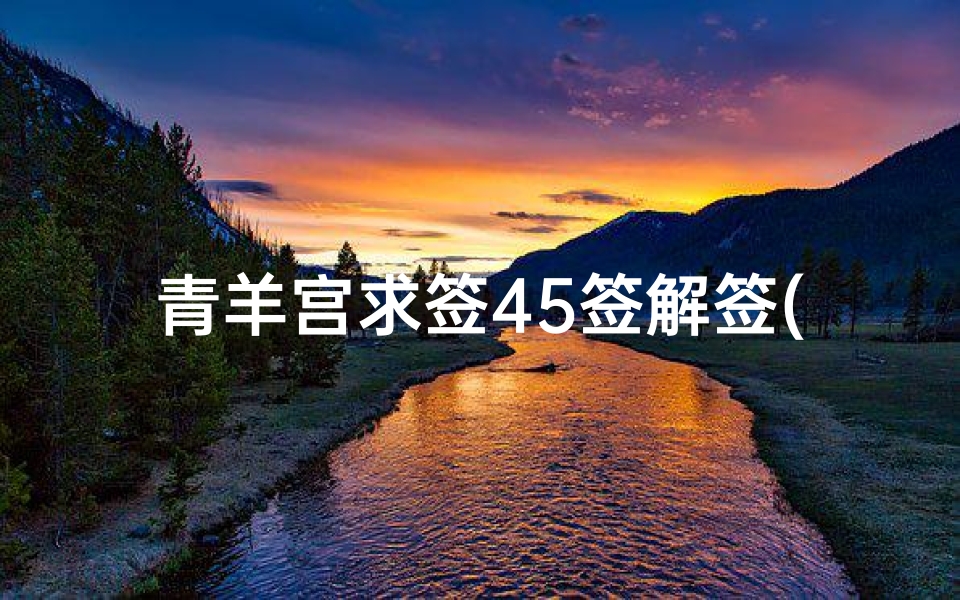 青羊宫求签45签解签(青羊宫上香有啥讲究)-东贵算卦网