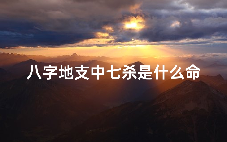 八字地支中七杀是什么命格;八字地支七杀什么意思