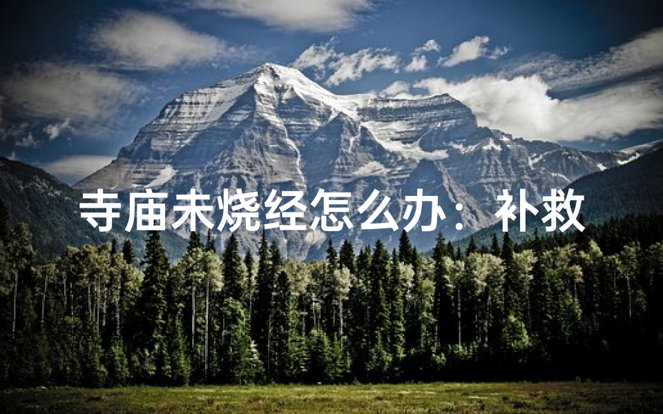 寺庙未烧经怎么办:补救攻略大揭秘