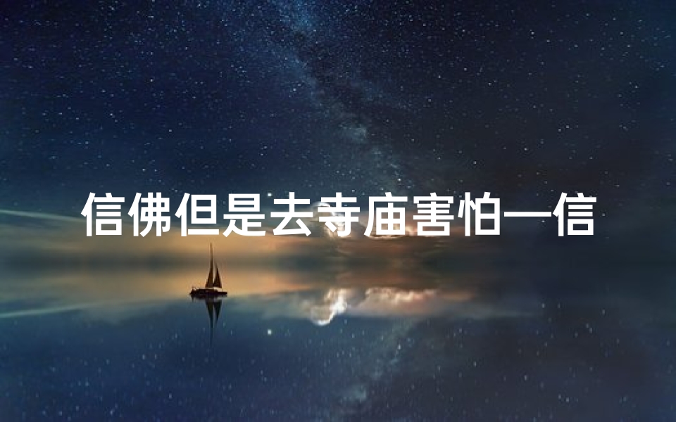 信佛但是去寺庙害怕—信佛却怕寺庙:内心矛盾如何化解?