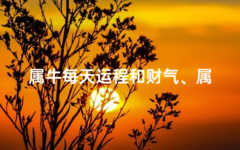 属牛每天运程和财气、属牛每日运势吉凶速览:吉星高照还是暗淡无光?