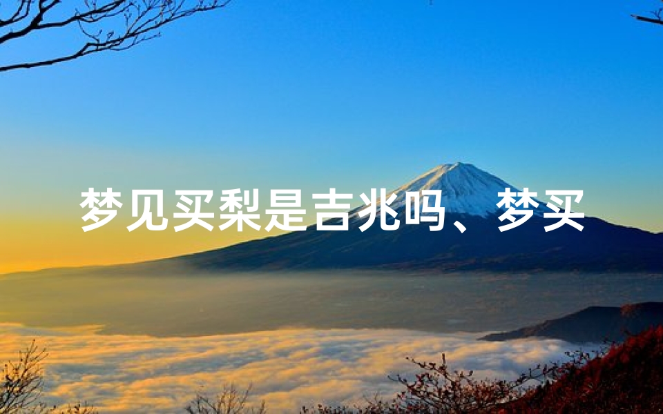 梦见买梨是吉兆吗、梦买梨是什么意思