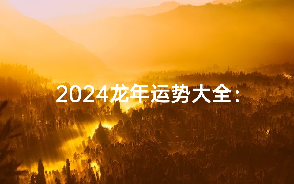 2024龙年运势大全:揭秘生肖龙新一年运势攻略