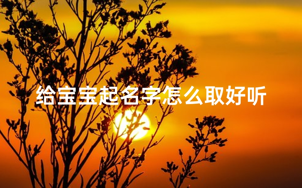 给宝宝起名字怎么取好听女孩(女孩子的名字取什么好听)