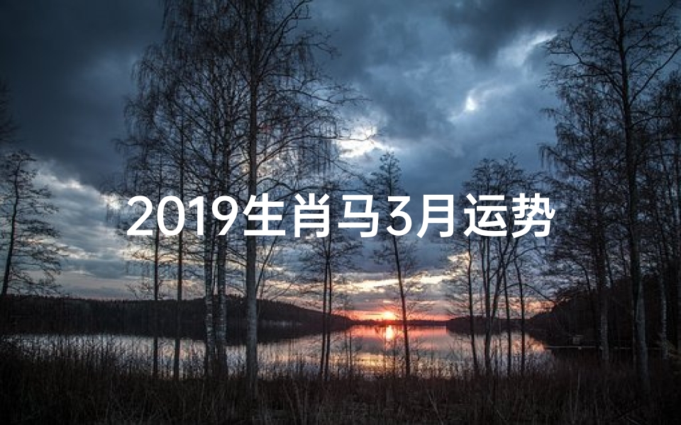 2019生肖马3月运势,生肖马3月运势查询