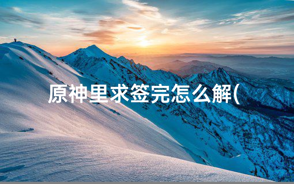 原神里求签完怎么解( 原神 诡谲的御神签任务是什么 )