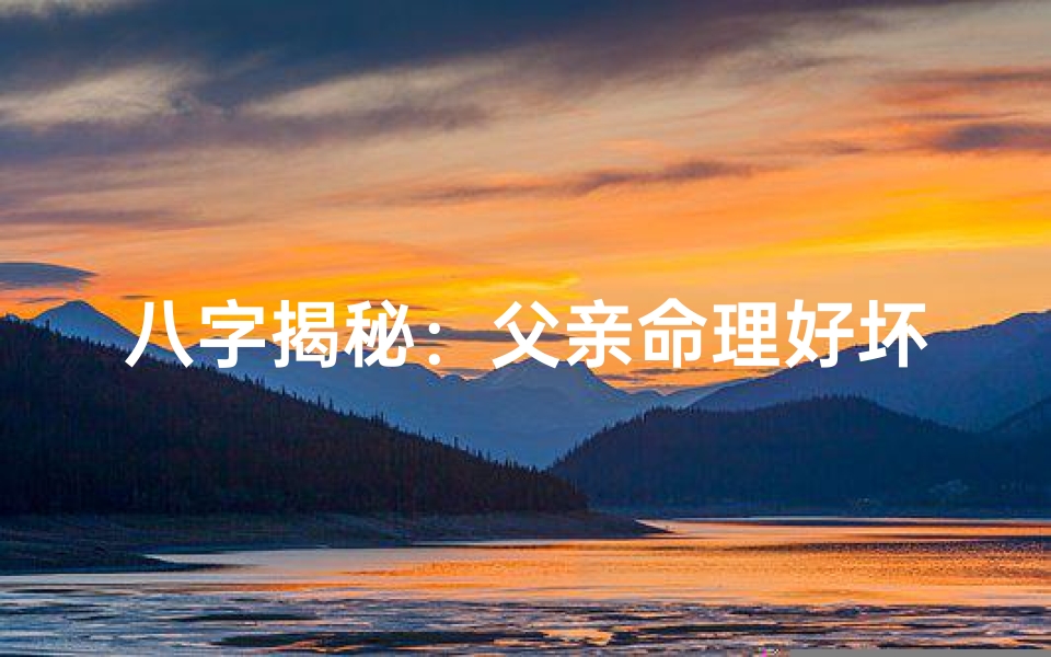 八字揭秘:父亲命理好坏的吉凶判断