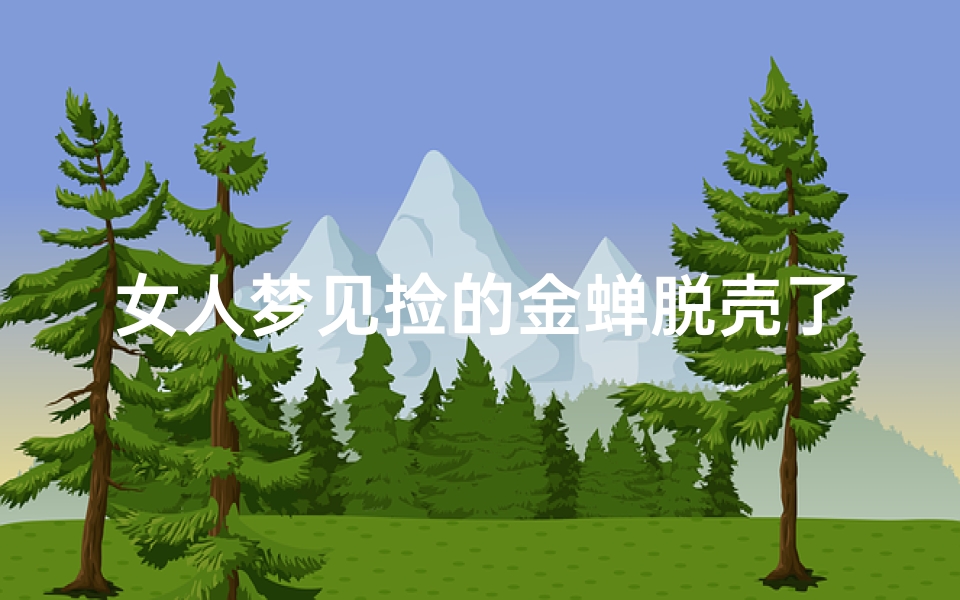 女人梦见捡的金蝉脱壳了;女人梦到金蝉脱壳是什么预兆