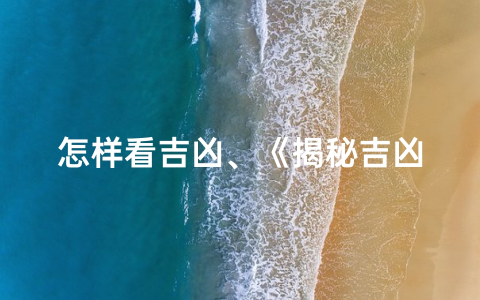 怎样看吉凶、《揭秘吉凶:人眼识别图片大全解析》