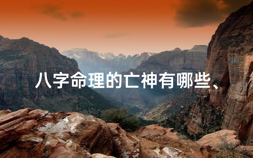 八字命理的亡神有哪些、八字中的亡神