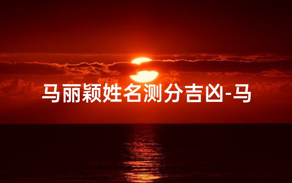 马丽颖姓名测分吉凶-马丽名字测试