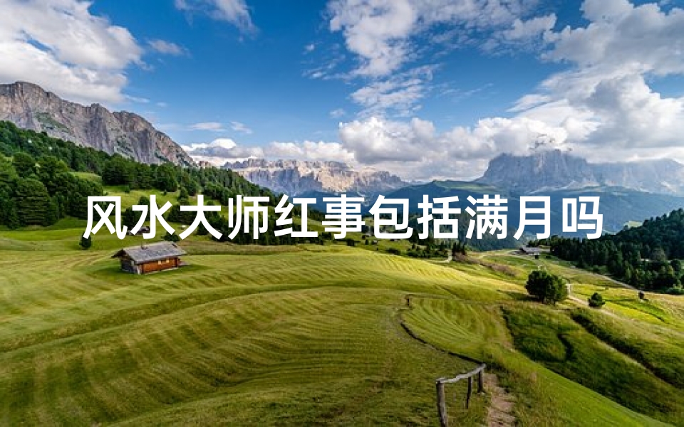 风水大师红事包括满月吗、风水大师红事秘籍:满月庆典风水布局全解析
